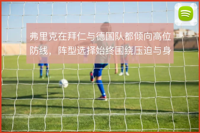 弗里克在拜仁与德国队都倾向高位防线,阵型选择始终围绕压迫与身后空间